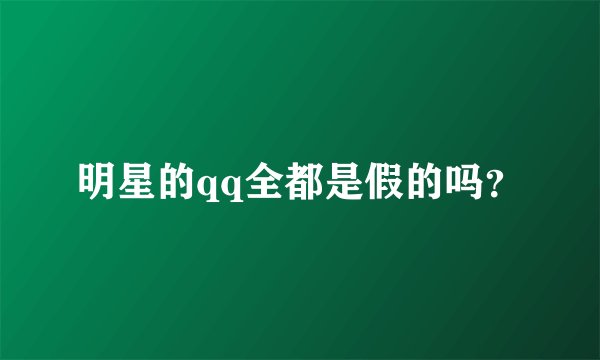 明星的qq全都是假的吗？