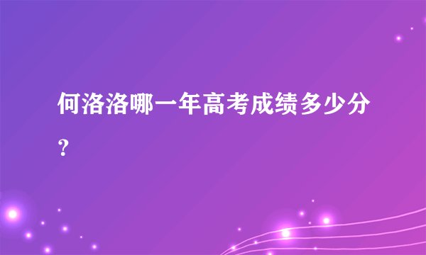 何洛洛哪一年高考成绩多少分？