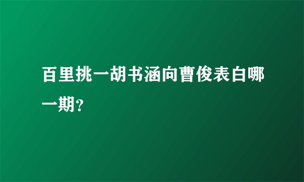 百里挑一胡书涵向曹俊表白哪一期？