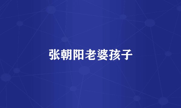 张朝阳老婆孩子
