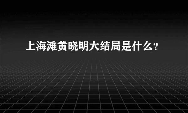 上海滩黄晓明大结局是什么？