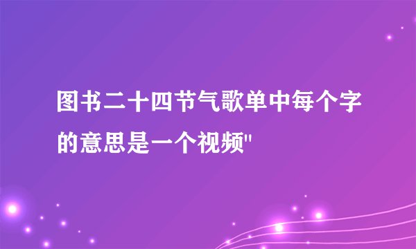 图书二十四节气歌单中每个字的意思是一个视频