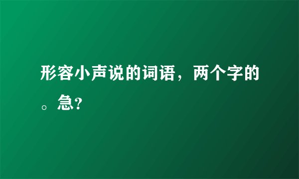 形容小声说的词语，两个字的。急？