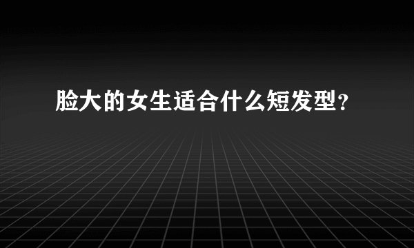 脸大的女生适合什么短发型？
