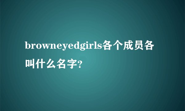 browneyedgirls各个成员各叫什么名字?