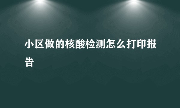 小区做的核酸检测怎么打印报告