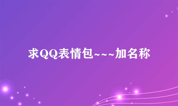 求QQ表情包~~~加名称