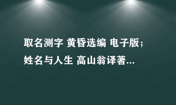 取名测字 黄昏选编 电子版；姓名与人生 高山翁译著电子版；三世演禽 袁天罡著 电子版，哪里可以免费下载？