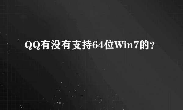 QQ有没有支持64位Win7的？