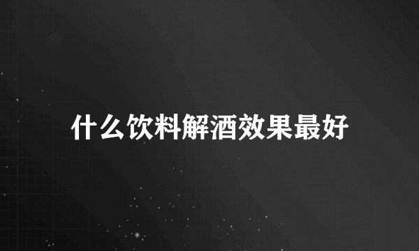 什么饮料解酒效果最好
