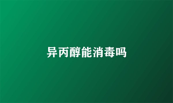 异丙醇能消毒吗