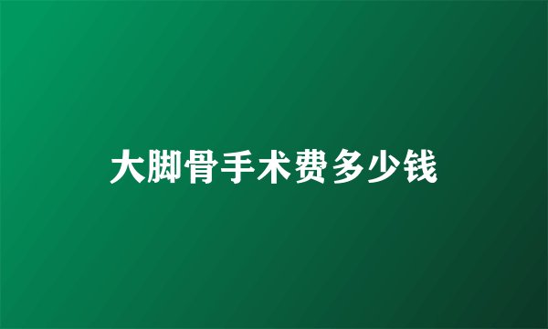 大脚骨手术费多少钱
