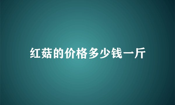 红菇的价格多少钱一斤