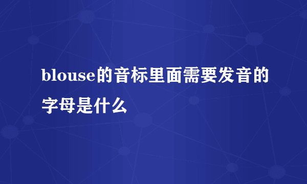 blouse的音标里面需要发音的字母是什么