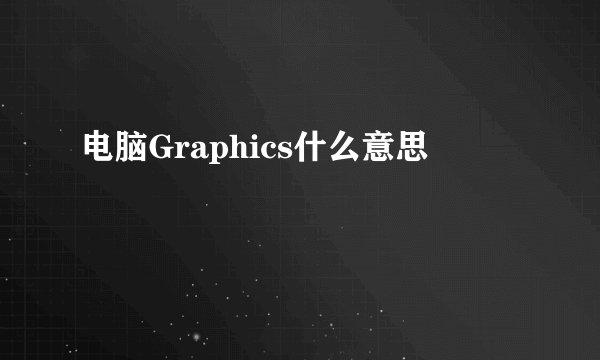 电脑Graphics什么意思