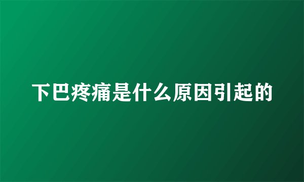 下巴疼痛是什么原因引起的