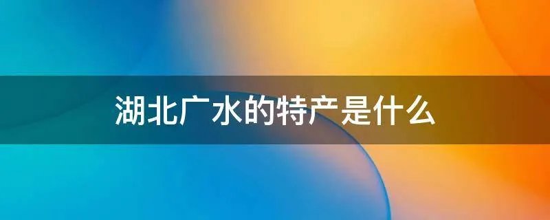 湖北广水的特产是什么