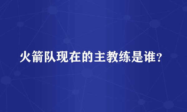 火箭队现在的主教练是谁?