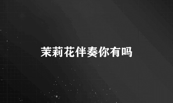 茉莉花伴奏你有吗