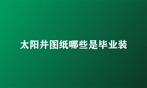 太阳井图纸哪些是毕业装