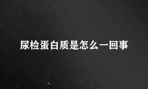 尿检蛋白质是怎么一回事