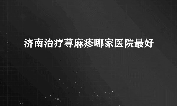 济南治疗荨麻疹哪家医院最好