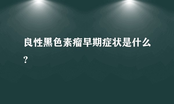 良性黑色素瘤早期症状是什么?