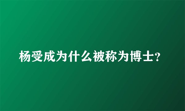 杨受成为什么被称为博士？