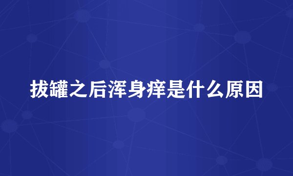 拔罐之后浑身痒是什么原因