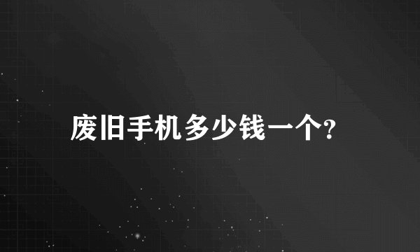废旧手机多少钱一个？