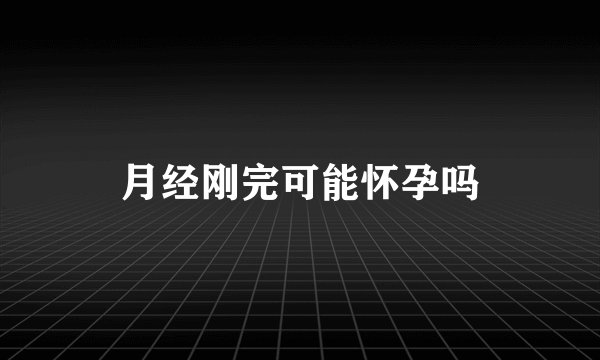 月经刚完可能怀孕吗