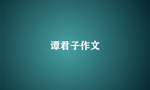 谭君子作文