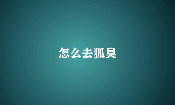 怎么去狐臭