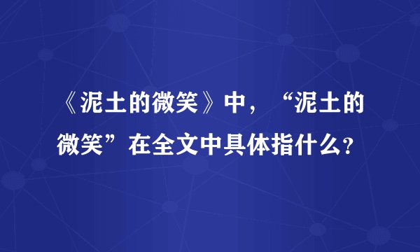 《泥土的微笑》中,“泥土的微笑”在全文中具体指什么?
