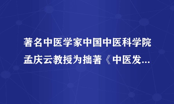 著名中医学家中国中医科学院孟庆云教授为拙著《中医发生学探微》所作序言
