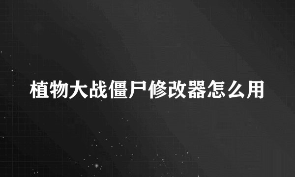 植物大战僵尸修改器怎么用