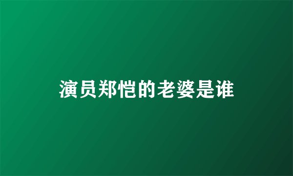 演员郑恺的老婆是谁