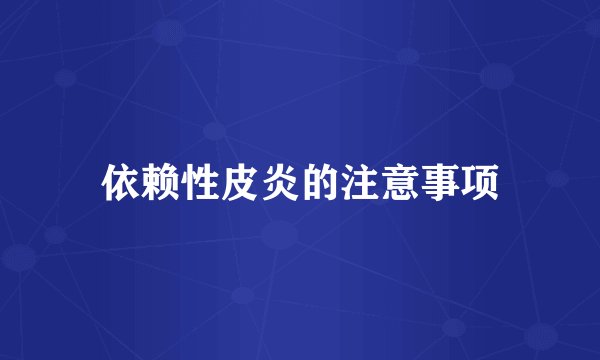 依赖性皮炎的注意事项