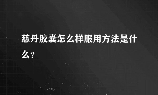 慈丹胶囊怎么样服用方法是什么？