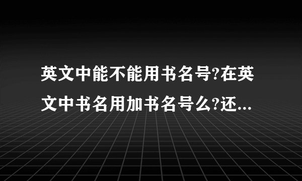 英文中能不能用书名号?在英文中书名用加书名号么?还是有其他什么方法表示?