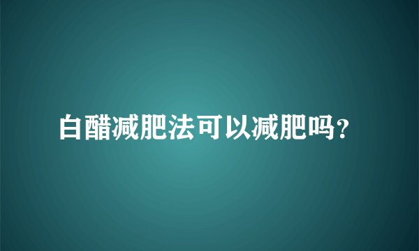 白醋减肥法可以减肥吗？