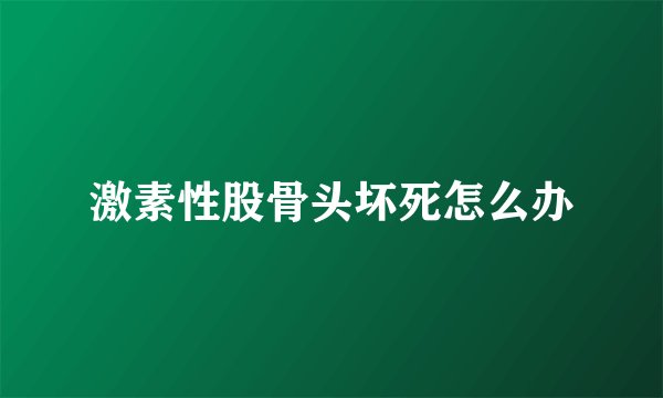 激素性股骨头坏死怎么办