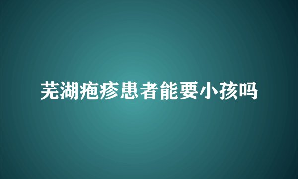 芜湖疱疹患者能要小孩吗