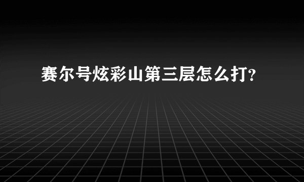 赛尔号炫彩山第三层怎么打？
