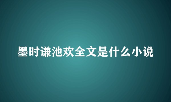 墨时谦池欢全文是什么小说