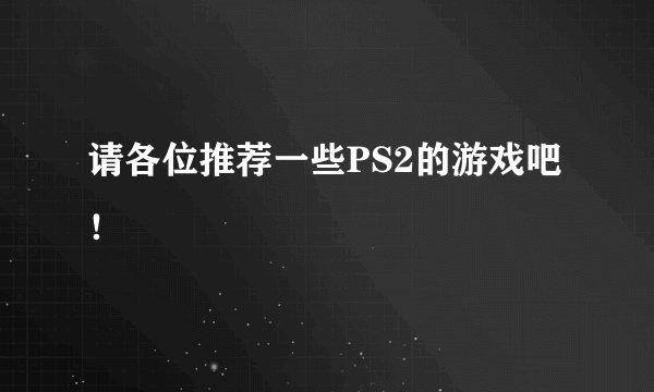 请各位推荐一些PS2的游戏吧！