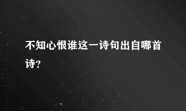 不知心恨谁这一诗句出自哪首诗？