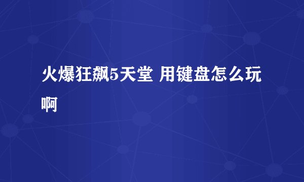火爆狂飙5天堂 用键盘怎么玩啊