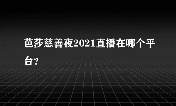 芭莎慈善夜2021直播在哪个平台？