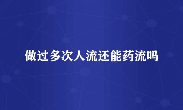 做过多次人流还能药流吗